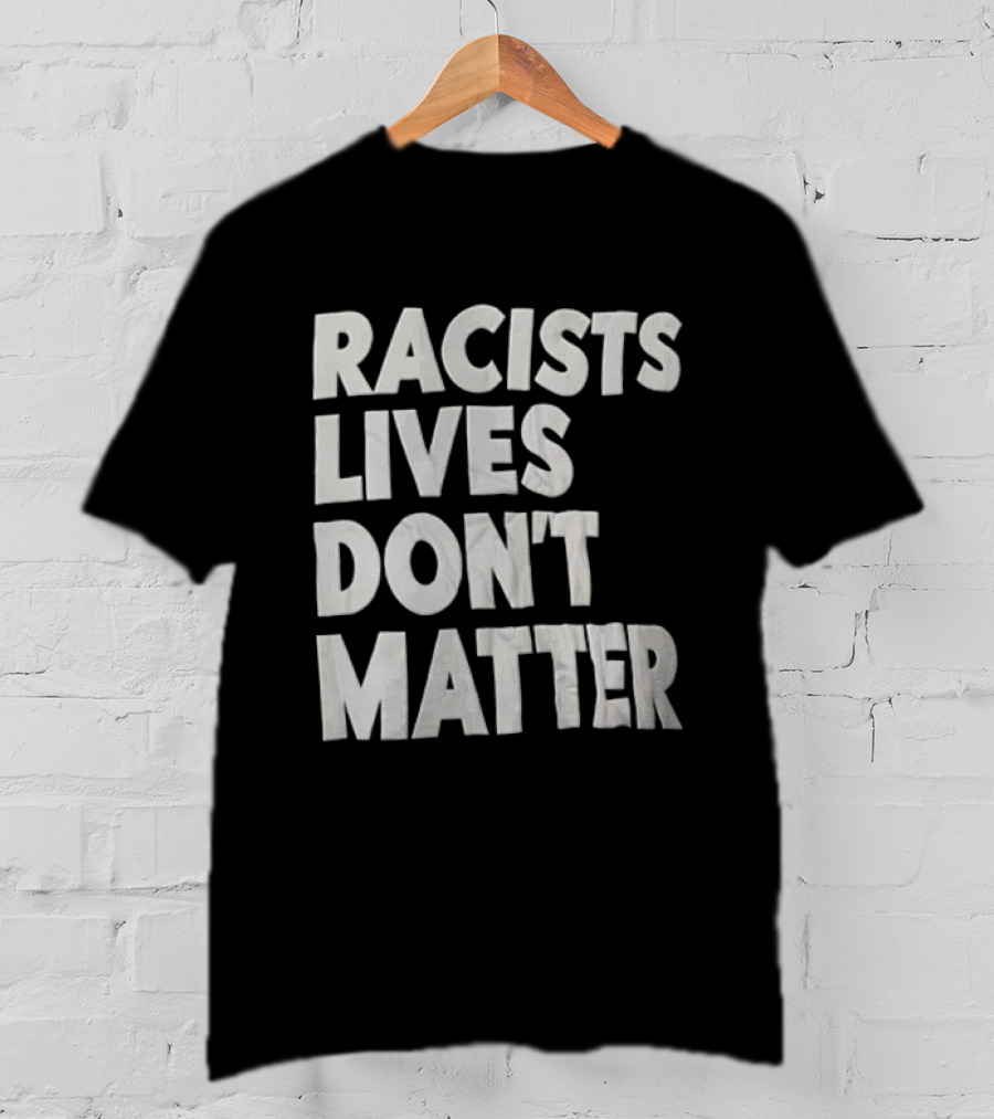 Racists Lives Don't Matter T-Shirt