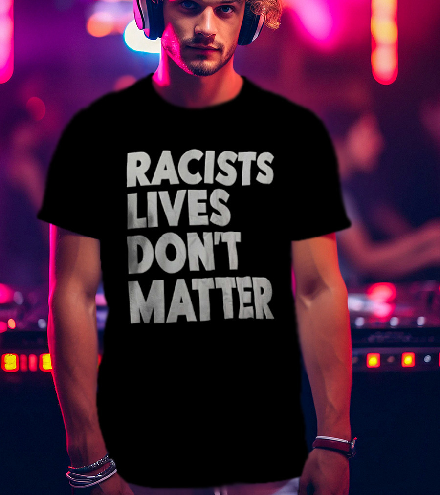 Racists Lives Don't Matter T-Shirt