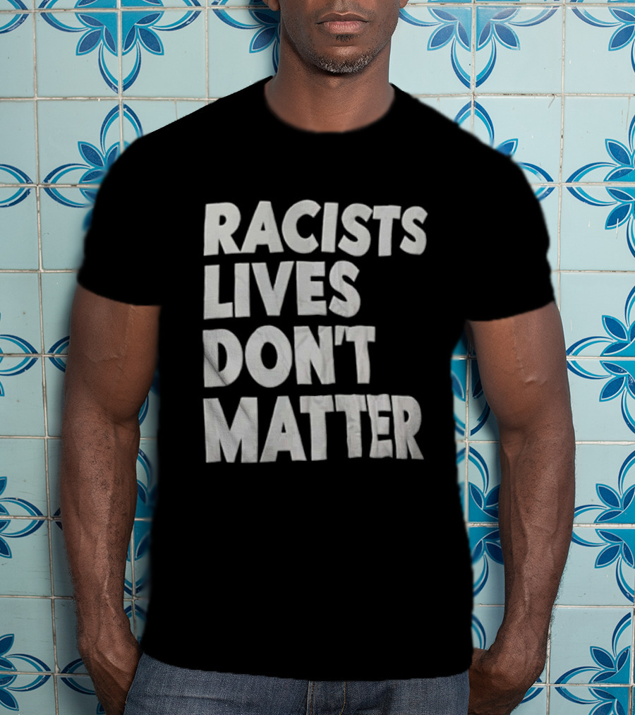 Racists Lives Don't Matter T-Shirt