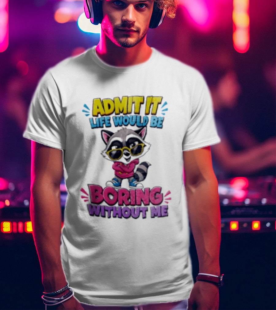 Admit It Life Would Be Boring Without Me Raccoon With Sunglasses T-Shirt