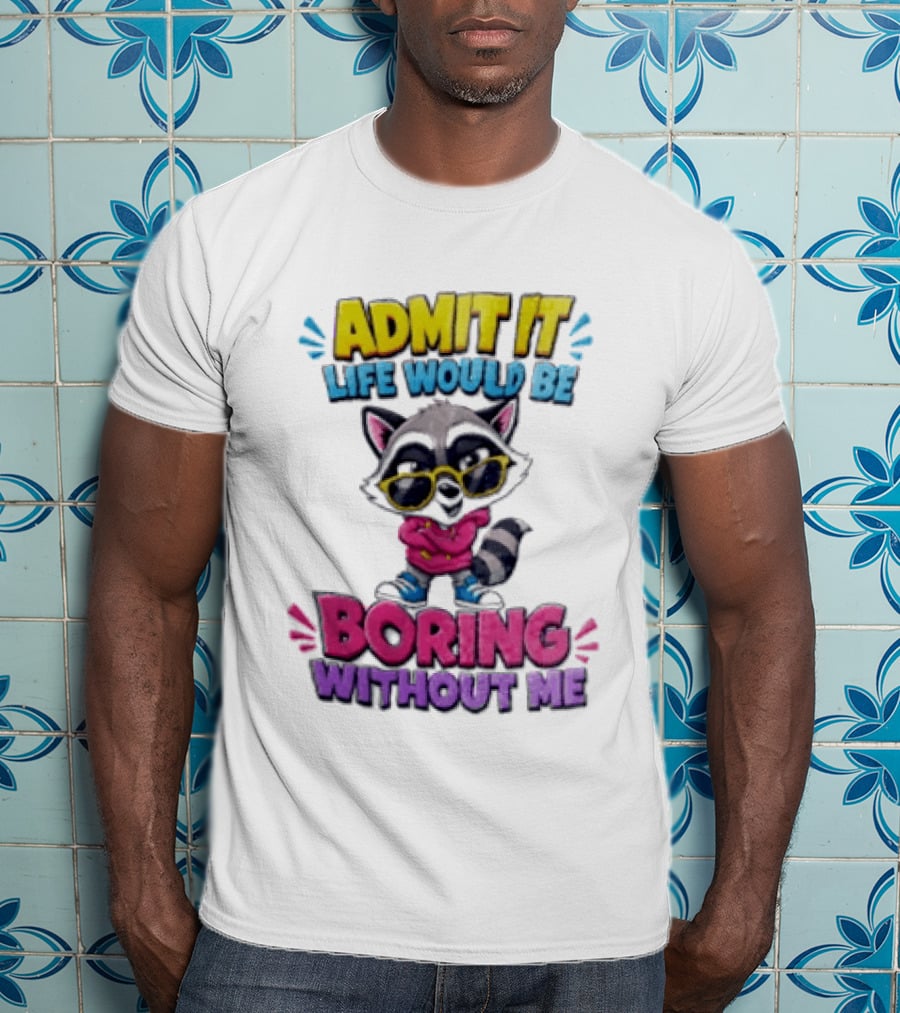 Admit It Life Would Be Boring Without Me Raccoon With Sunglasses T-Shirt