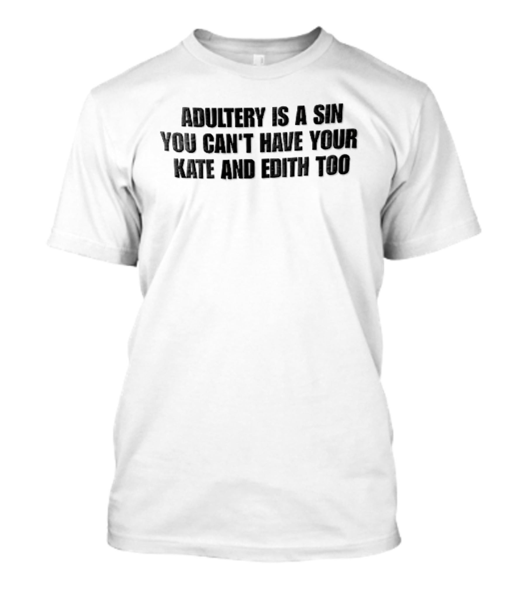 Adultery Is A Sin You Can't Have Your Kate And Edith Too Distressed T-Shirt