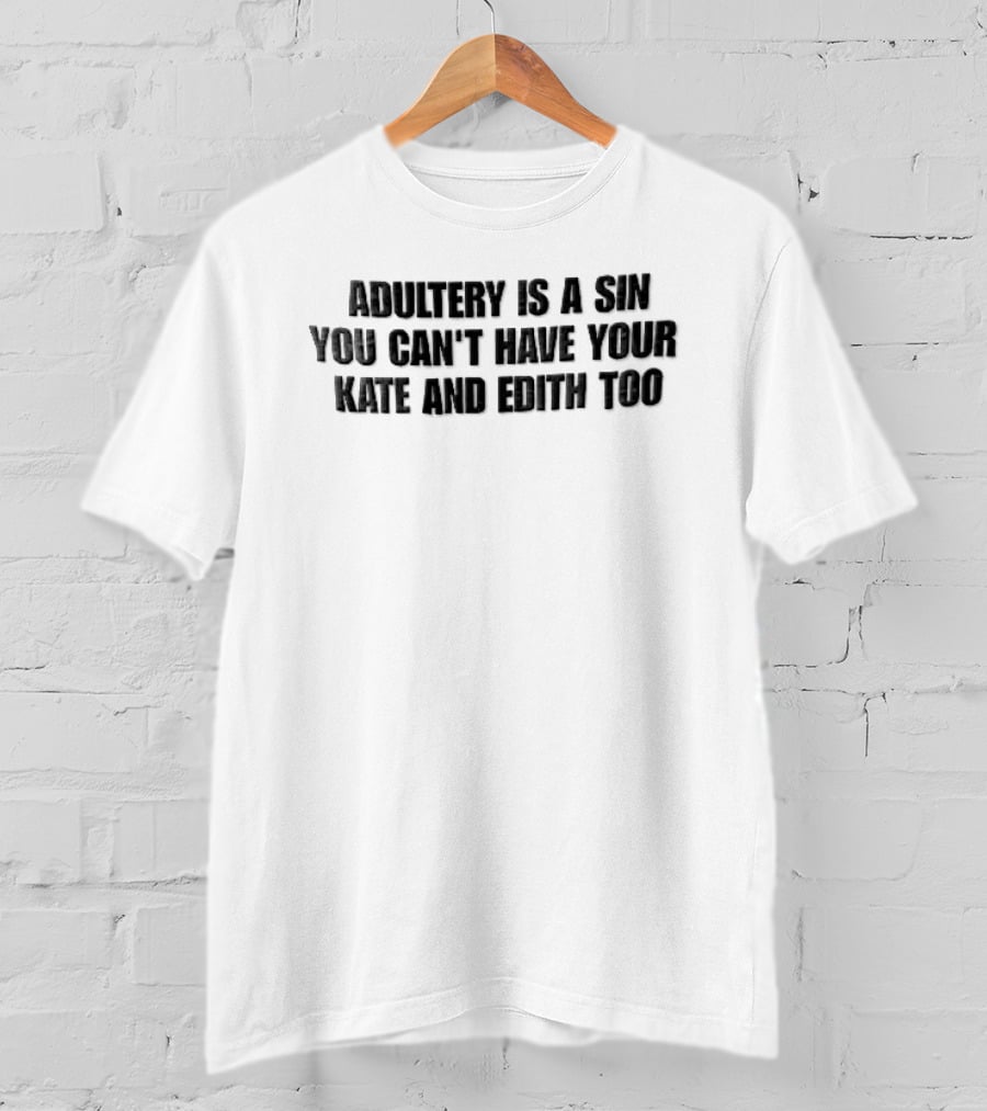 Adultery Is A Sin You Can't Have Your Kate And Edith Too Distressed T-Shirt