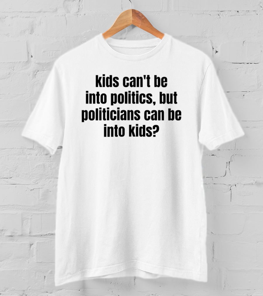 Kids Can't Be Into Politics But Politicians Can Be Into Kids T-Shirt