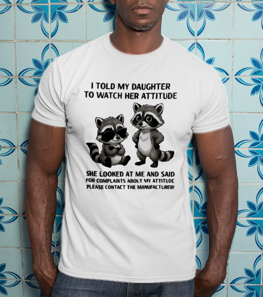 I Told My Daughter To Her Attitude Cartoon Raccoons Contact The Manufacturer T-Shirt