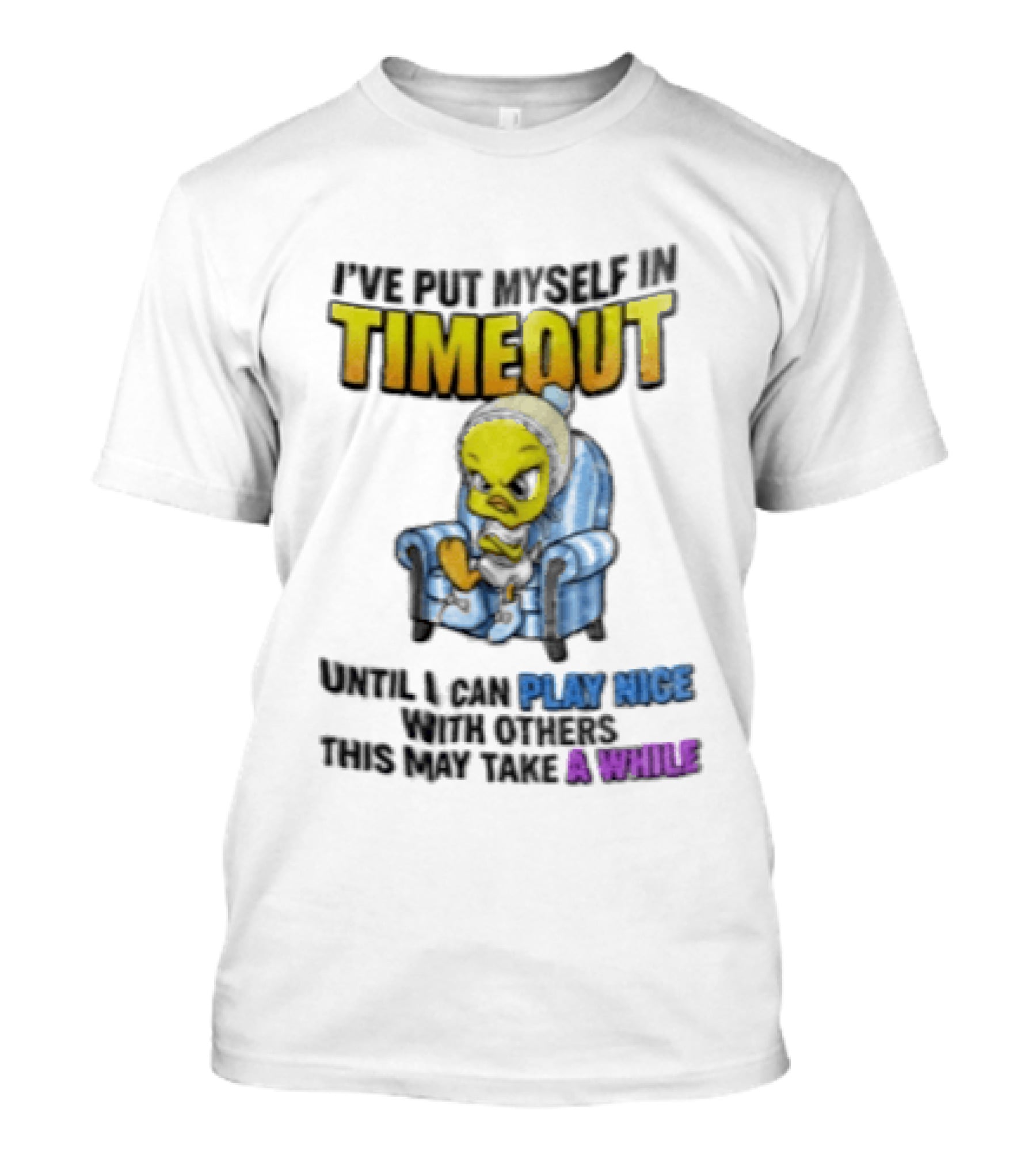 I’ve Put Myself In Timeout Until I Can Play Nice With Others This May Take A While Tweety Bird T-Shirt