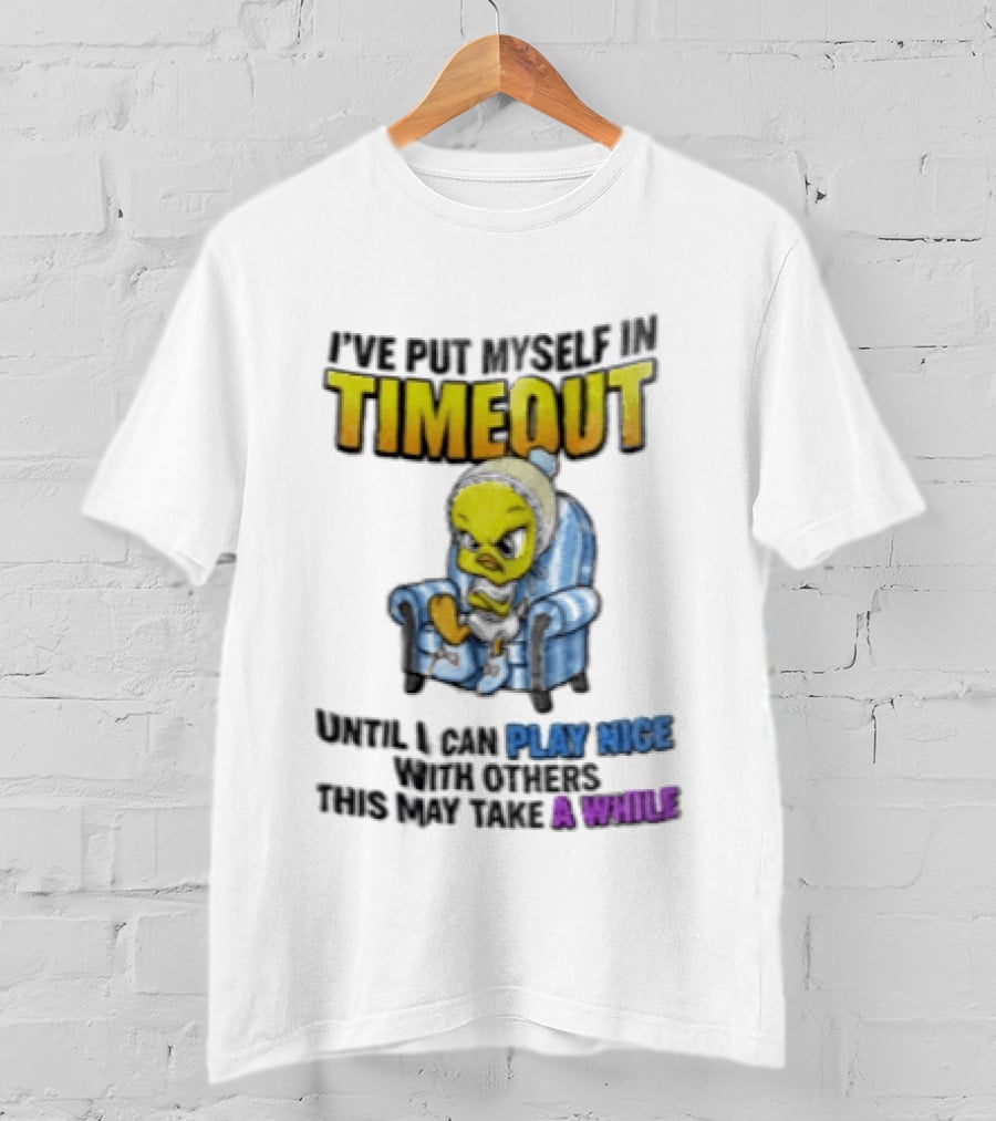 I’ve Put Myself In Timeout Until I Can Play Nice With Others This May Take A While Tweety Bird T-Shirt