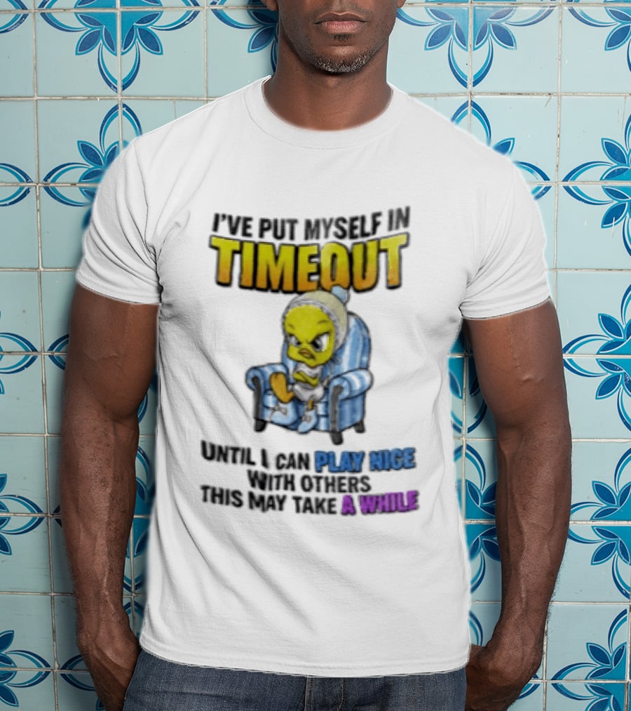 I’ve Put Myself In Timeout Until I Can Play Nice With Others This May Take A While Tweety Bird T-Shirt