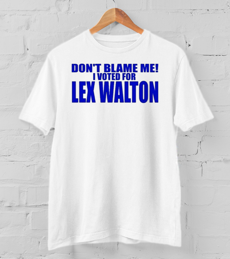 Don't Blame Me I Voted For Lex Walton T-Shirt