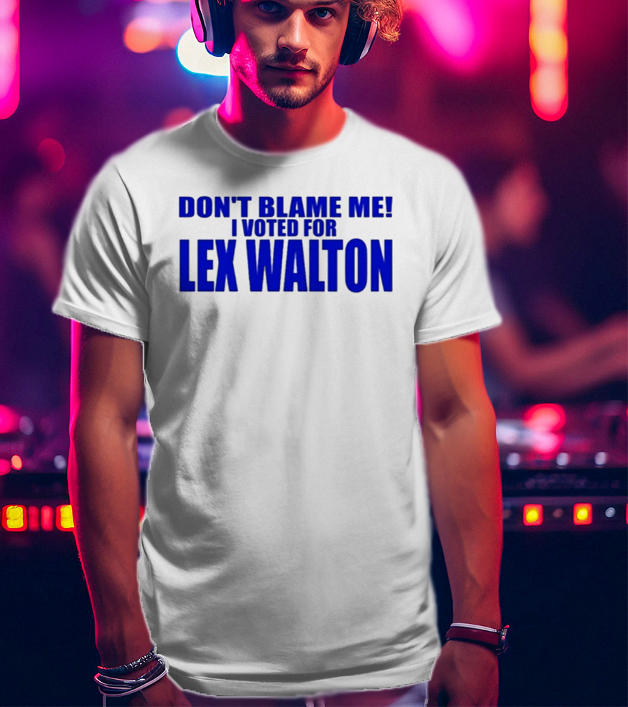 Don't Blame Me I Voted For Lex Walton T-Shirt