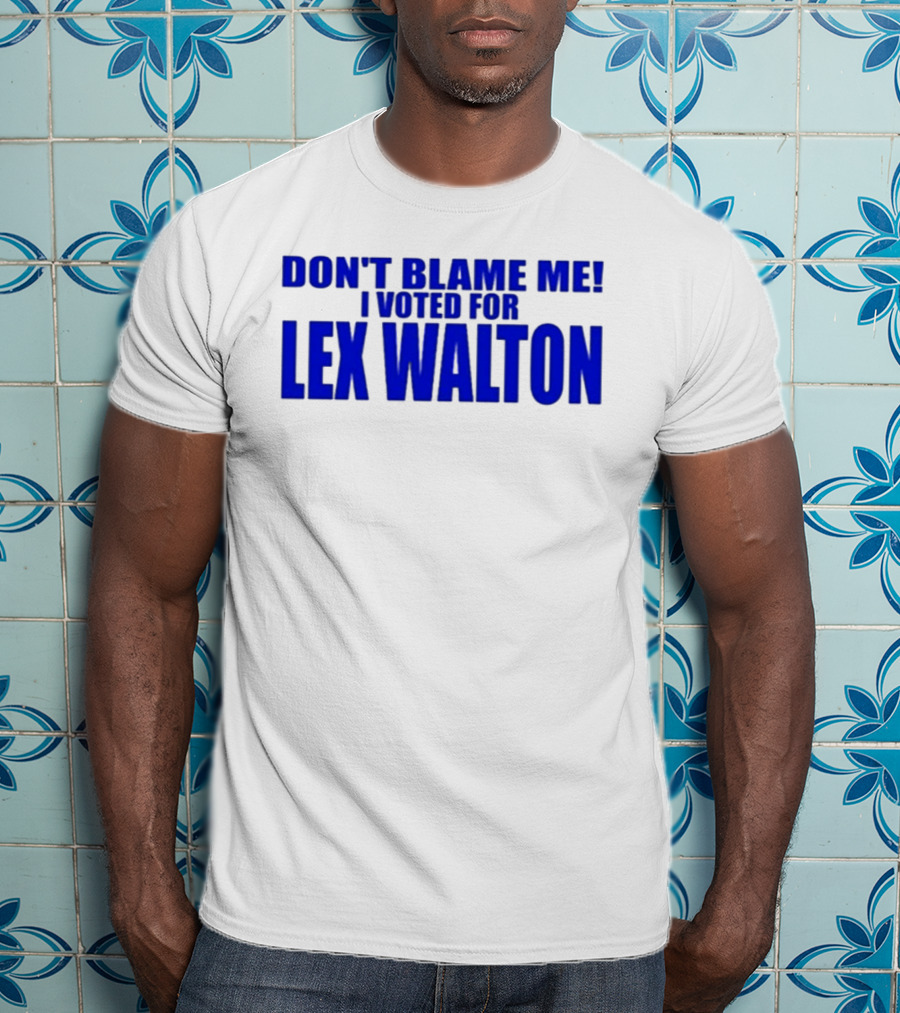 Don't Blame Me I Voted For Lex Walton T-Shirt