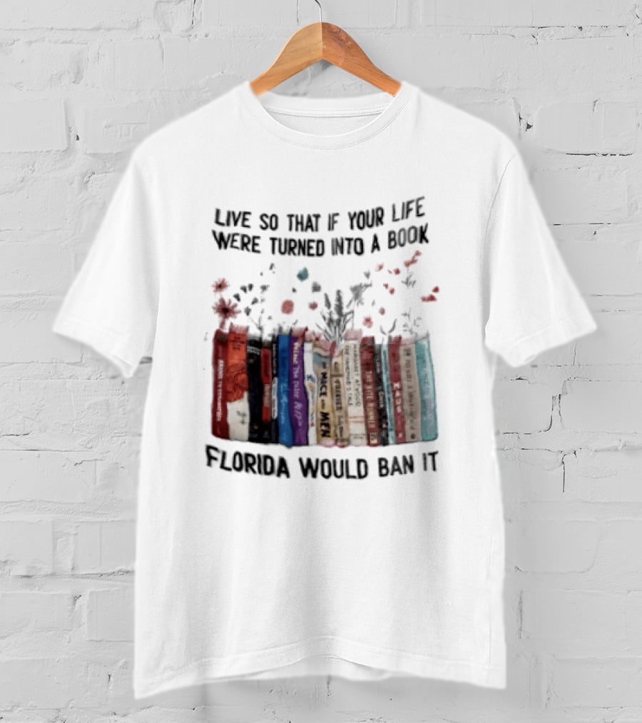 Live So That If Your Life Were Turned Into A Book Florida Would Ban It Banned Books Celebration T-Shirt