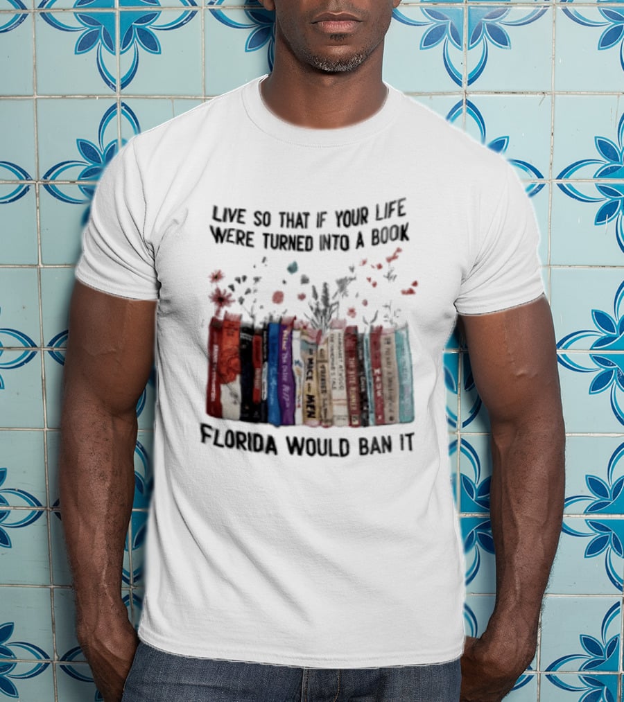 Live So That If Your Life Were Turned Into A Book Florida Would Ban It Banned Books Celebration T-Shirt