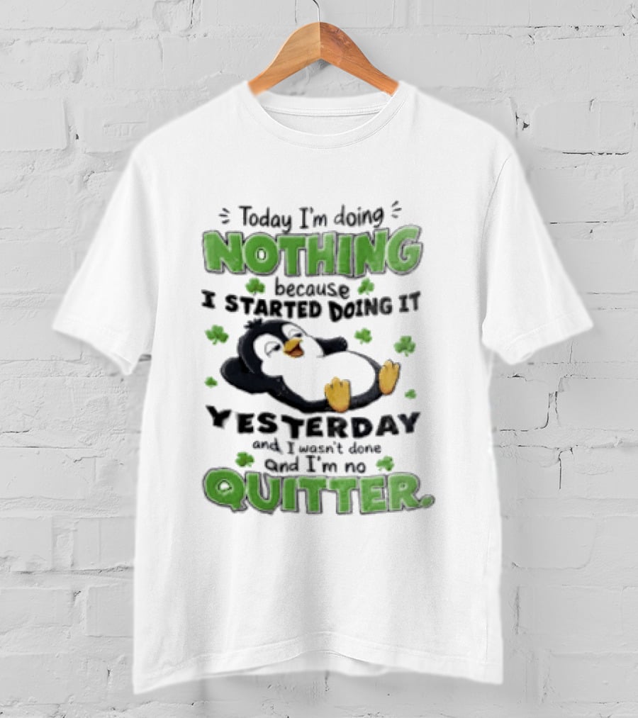 Today I'm Doing Nothing Because I Started Doing It Yesterday And I'm No Quitter Penguin T-Shirt