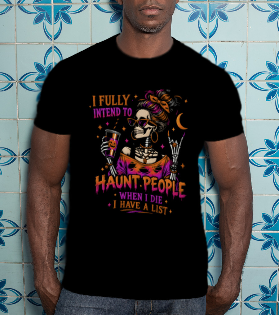 I Fully Intend To Haunt People When I Die I Have A List Skeleton Holding Drink T-Shirt