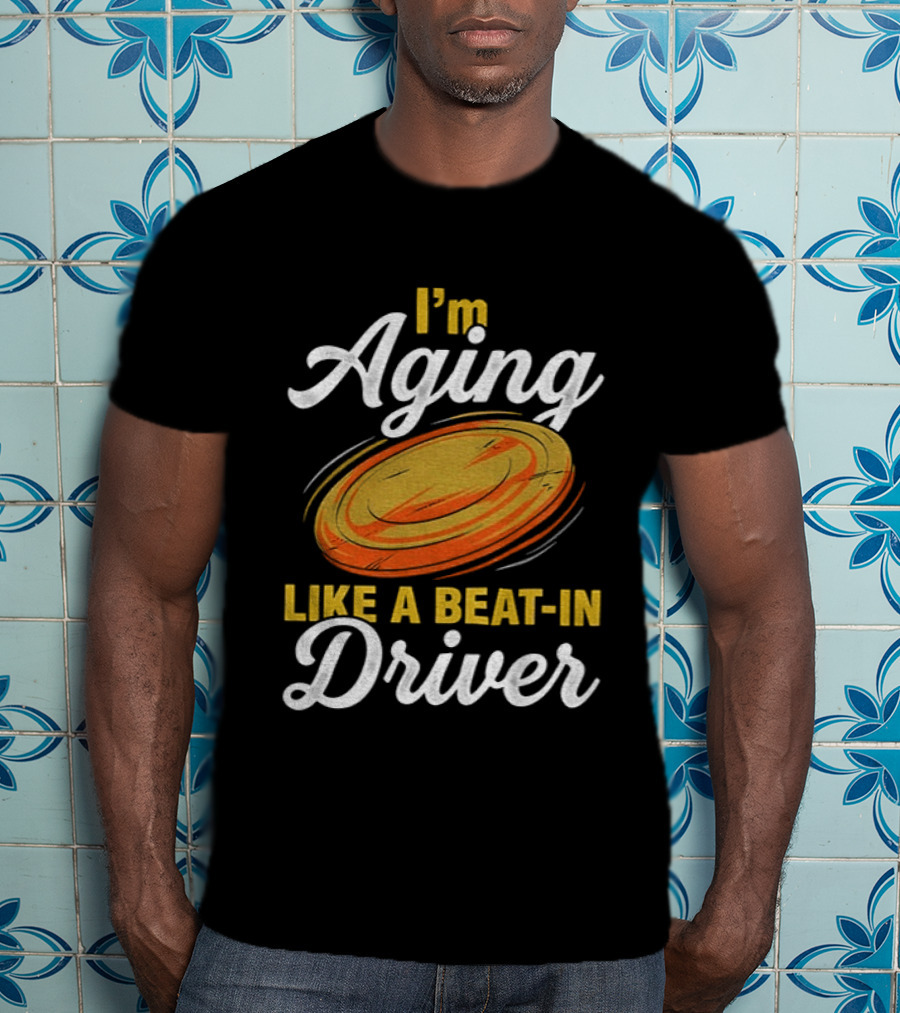 I'm Aging Like A Beat In Driver Disc Golf T-Shirt