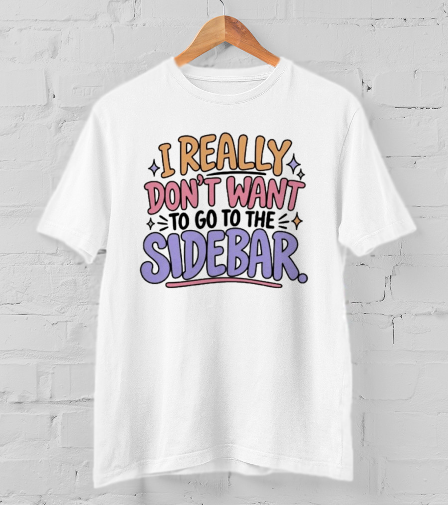 I Really Don't Want To Go To The Sidebar T-Shirt