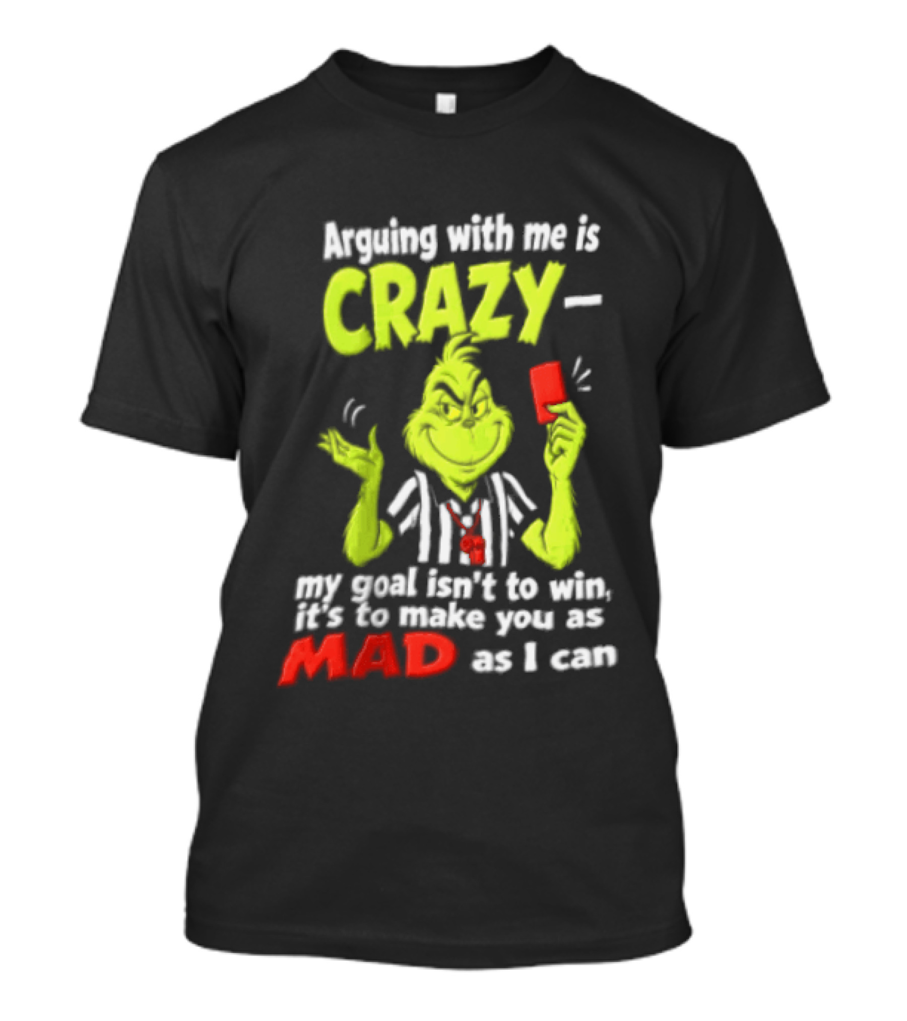 The Grinch Arguing With Me Is Crazy My Goal Isn't To Win It's To Make You As Mad As I Can T-Shirt