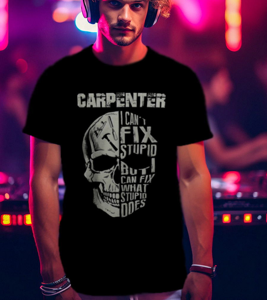 Carpenter I Can't Fix Stupid But I Can Fix What Stupid Does Skull T-Shirt