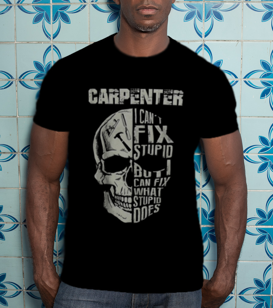 Carpenter I Can't Fix Stupid But I Can Fix What Stupid Does Skull T-Shirt