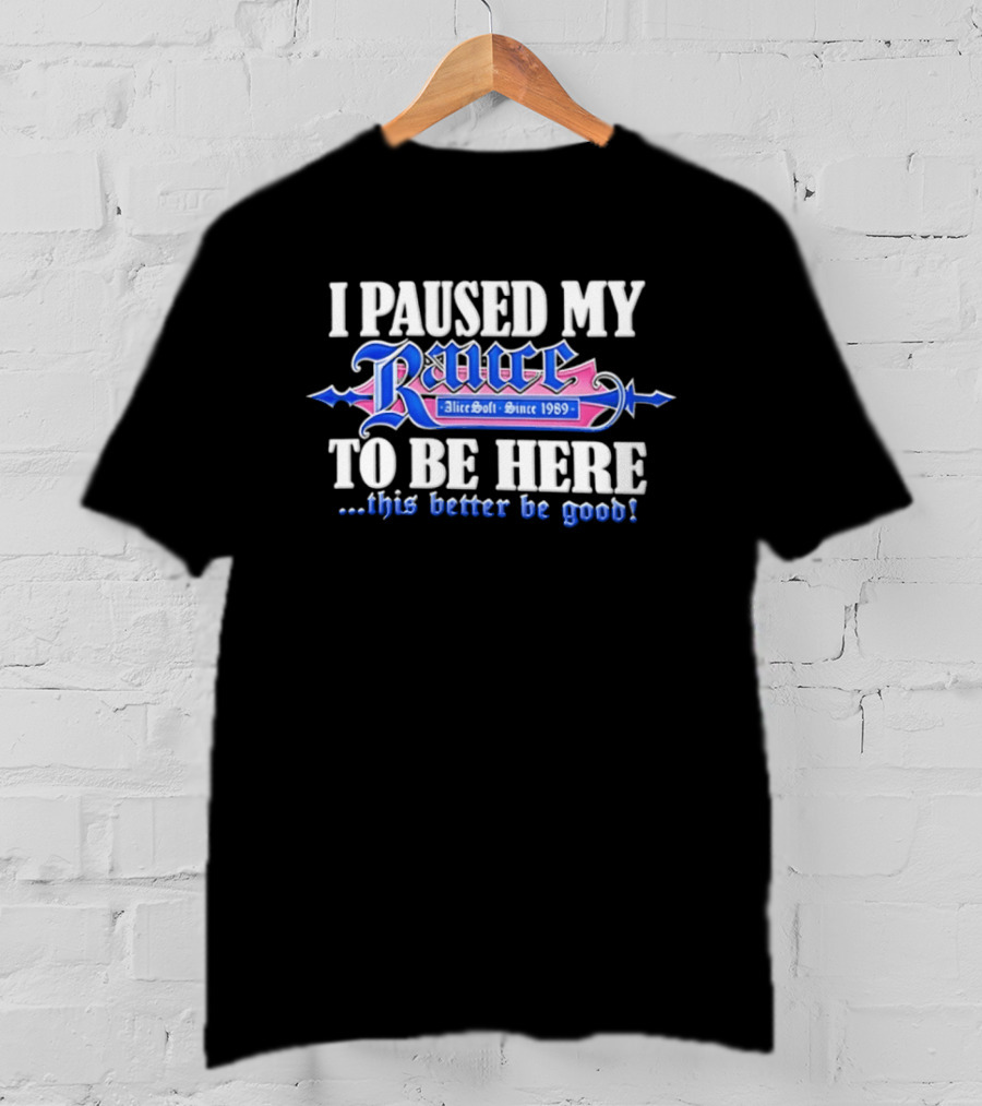 I Paused My Rance AliceSoft Since 1989 To Be Here This Better Be Good T-Shirt