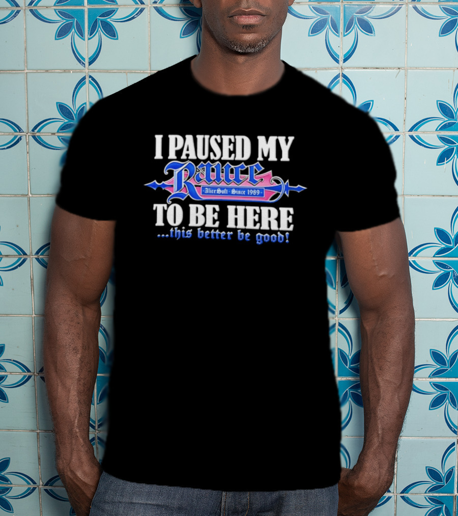 I Paused My Rance AliceSoft Since 1989 To Be Here This Better Be Good T-Shirt