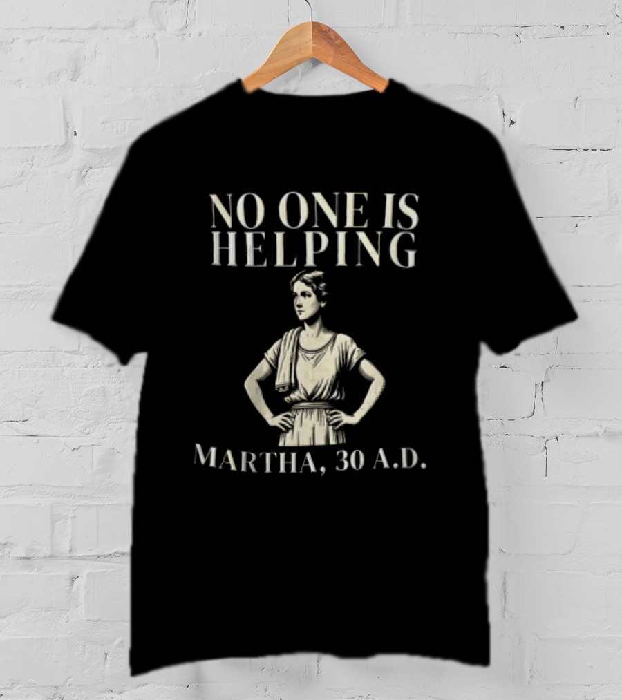 No One Is Helping Martha 30 A.D. T-Shirt