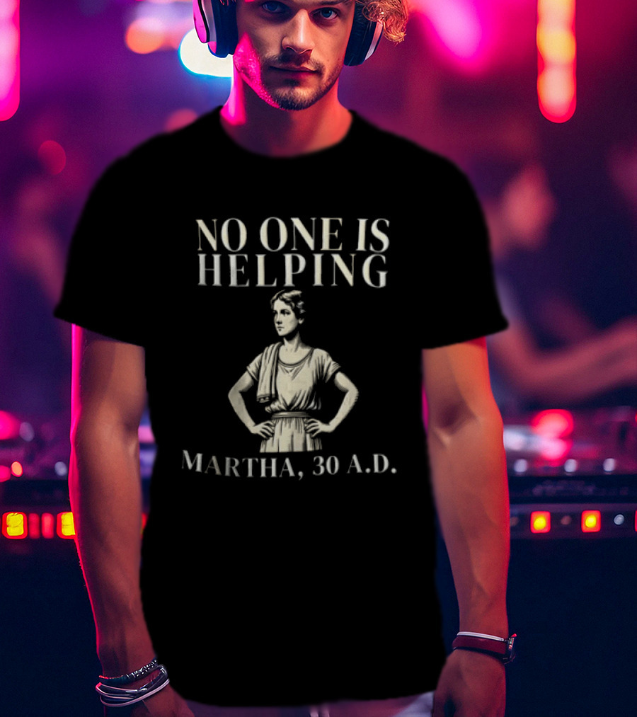 No One Is Helping Martha 30 A.D. T-Shirt