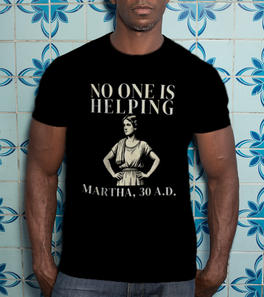 No One Is Helping Martha 30 A.D. T-Shirt