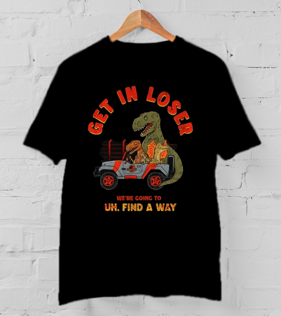 Get In Loser We're Going To Uh Find A Way Jeep Dinosaur Adventure T-Shirt