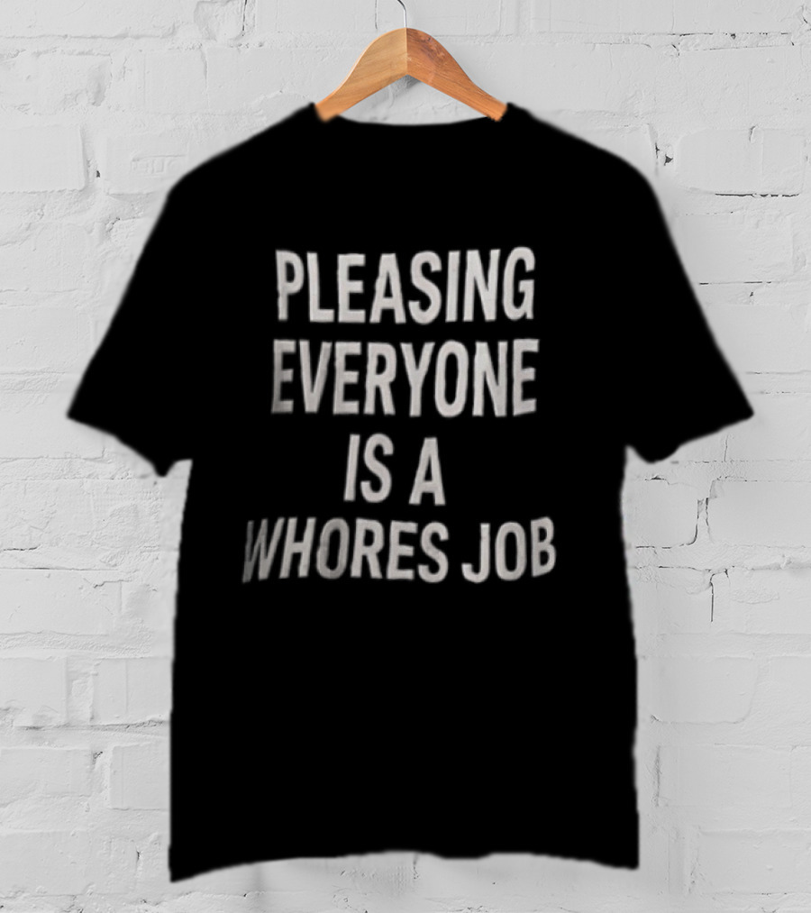 Pleasing Everyone Is A Whores Job T-Shirt