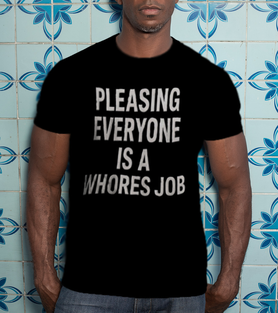 Pleasing Everyone Is A Whores Job T-Shirt