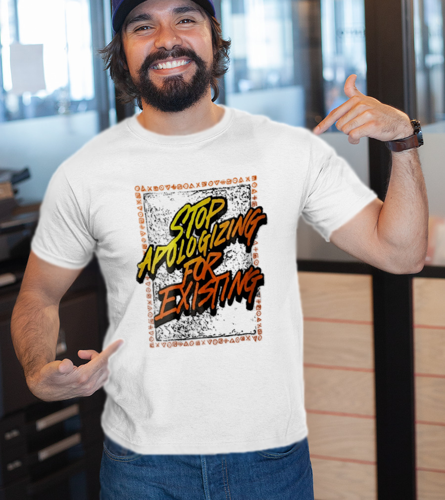Stop Apologizing For Existing Empowerment Message T-Shirt