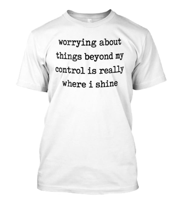 Worrying About Things Beyond My Control Is ...T-Shirt Worrying About Things Beyond My Control Is ...T-Shirt