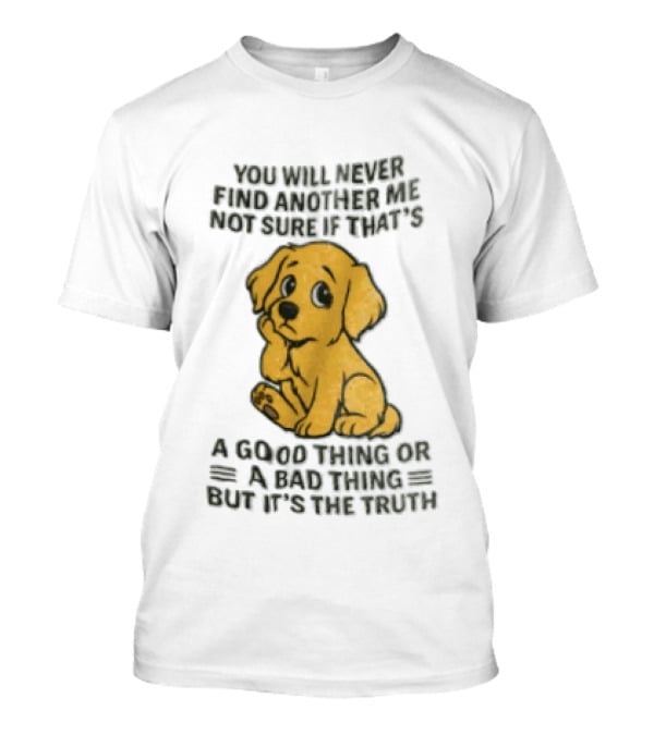 You Will Never Find Another Me Puppy Good T...T-Shirt 