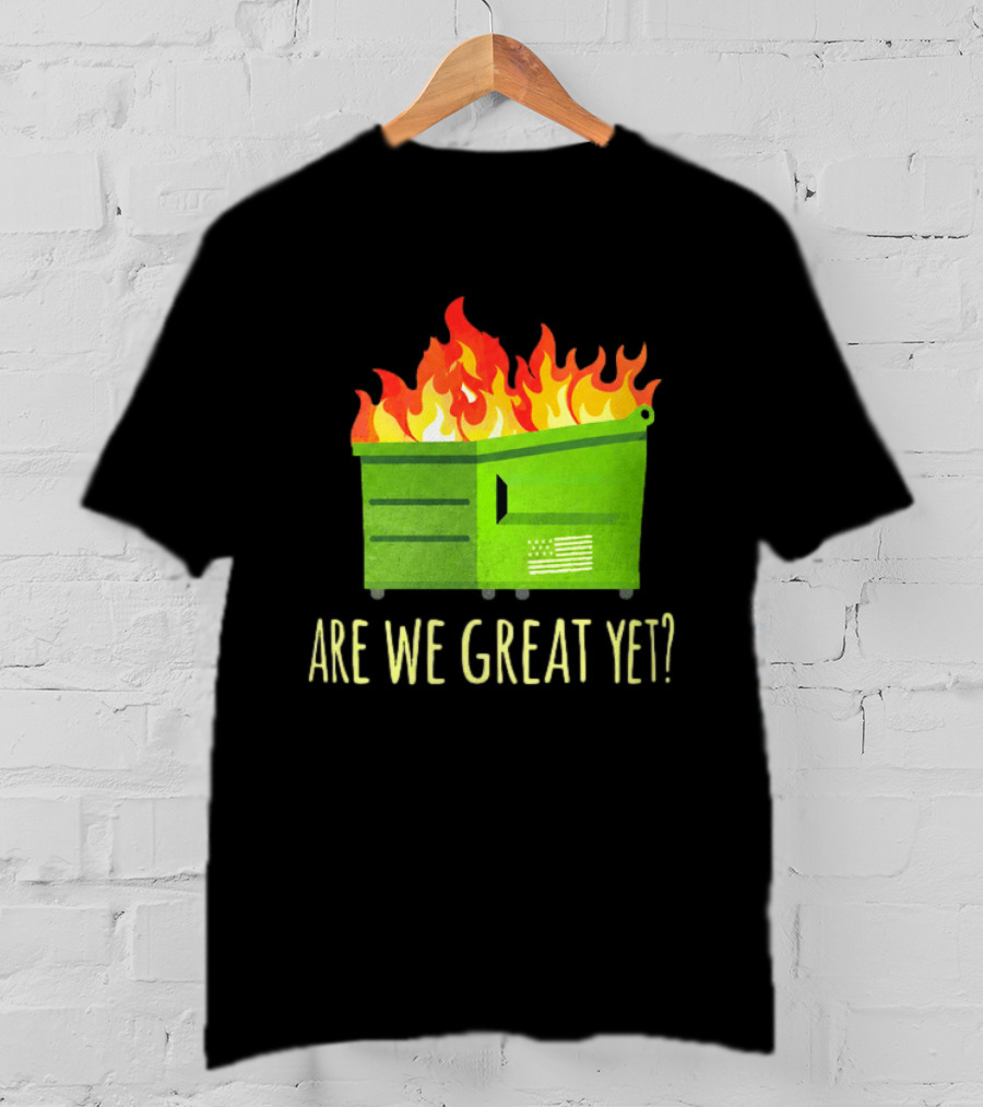 Are We Great Yet Dumpster Fire Flag Flames T-Shirt