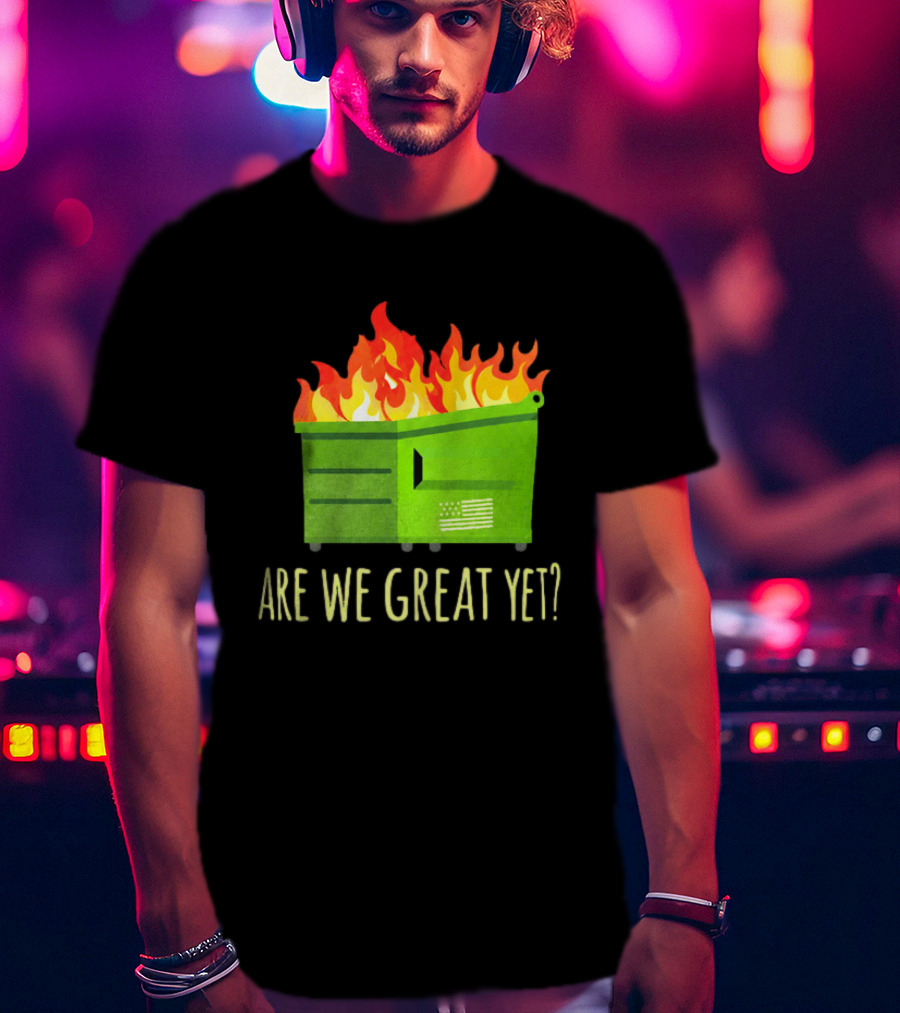 Are We Great Yet Dumpster Fire Flag Flames T-Shirt