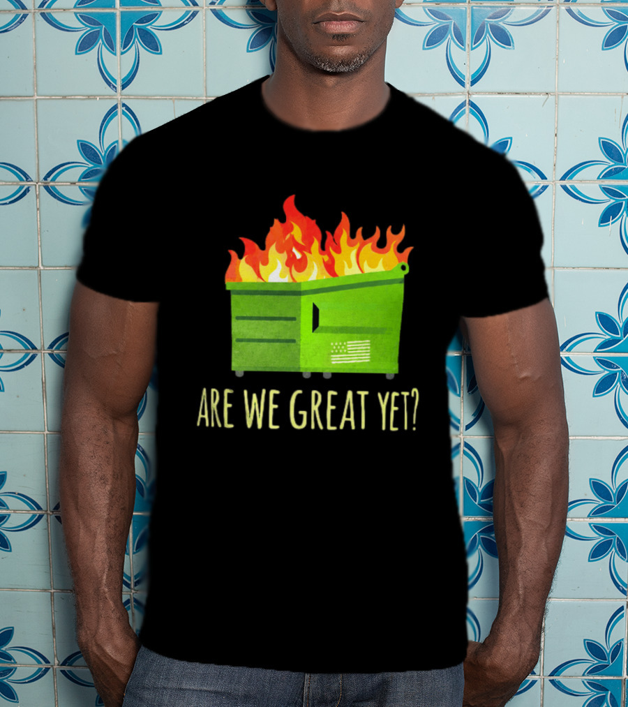 Are We Great Yet Dumpster Fire Flag Flames T-Shirt