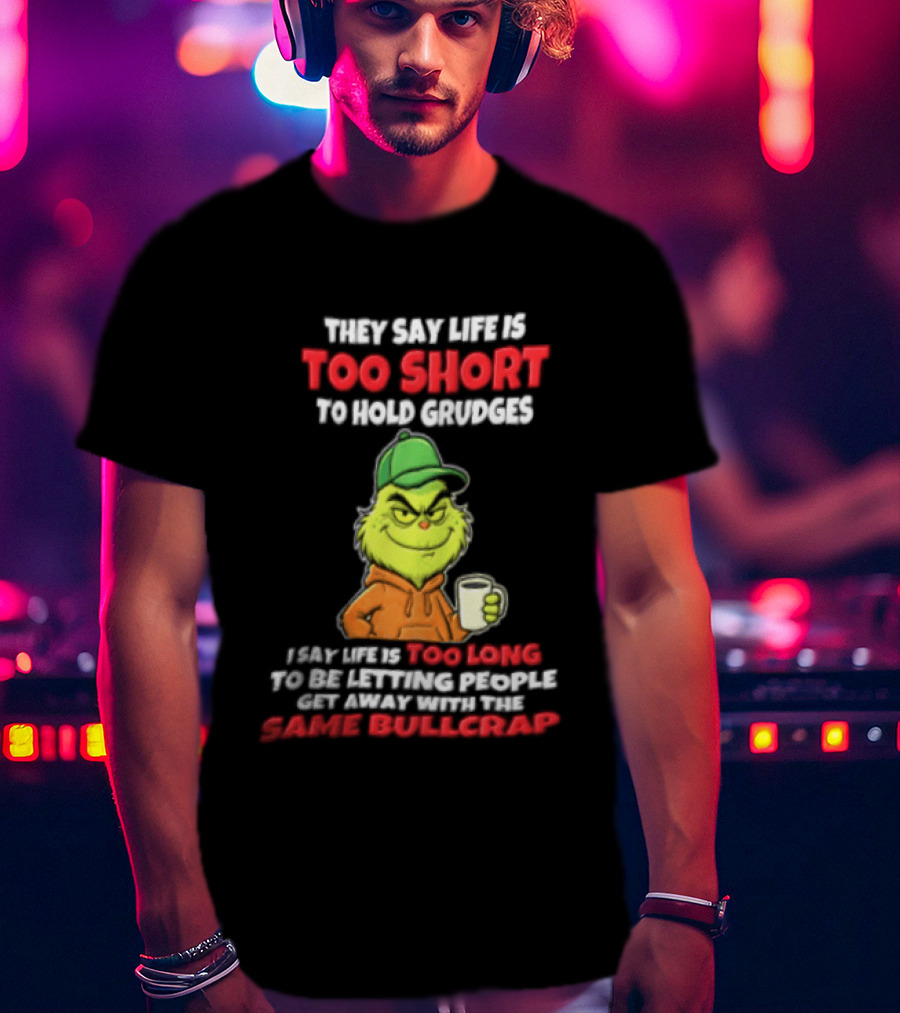 Grinch They Say Life Is Too Short To Hold Grudges I Say Too Long 2026 Same Bullcrap T-Shirt