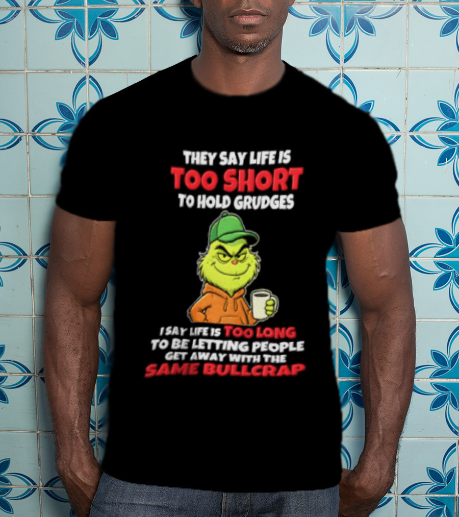 Grinch They Say Life Is Too Short To Hold Grudges I Say Too Long 2026 Same Bullcrap T-Shirt