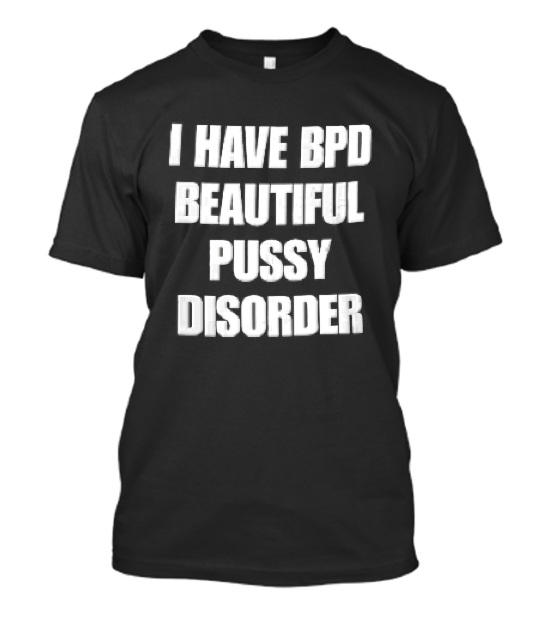 I Have Bpd Beautiful Pussy Disorder White Text Bold Black T-Shirt