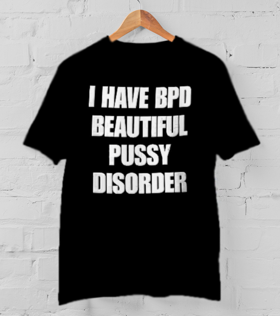 I Have Bpd Beautiful Pussy Disorder White Text Bold Black T-Shirt