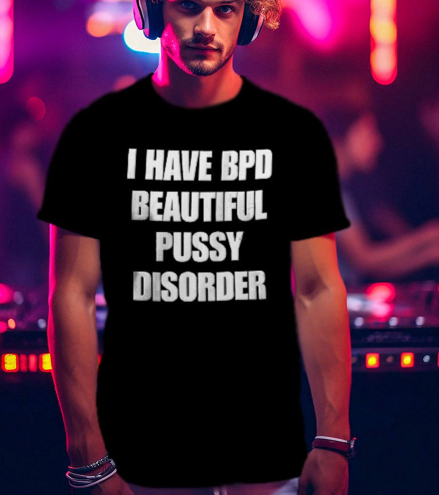I Have Bpd Beautiful Pussy Disorder White Text Bold Black T-Shirt