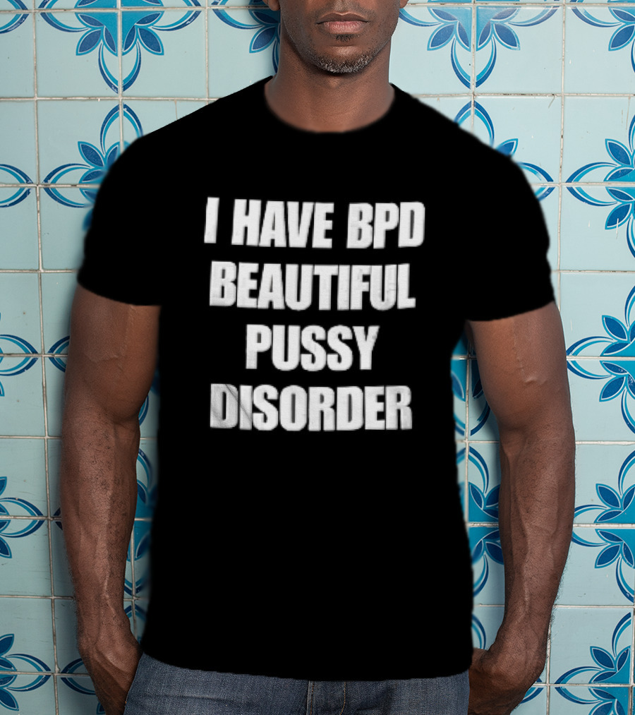 I Have Bpd Beautiful Pussy Disorder White Text Bold Black T-Shirt