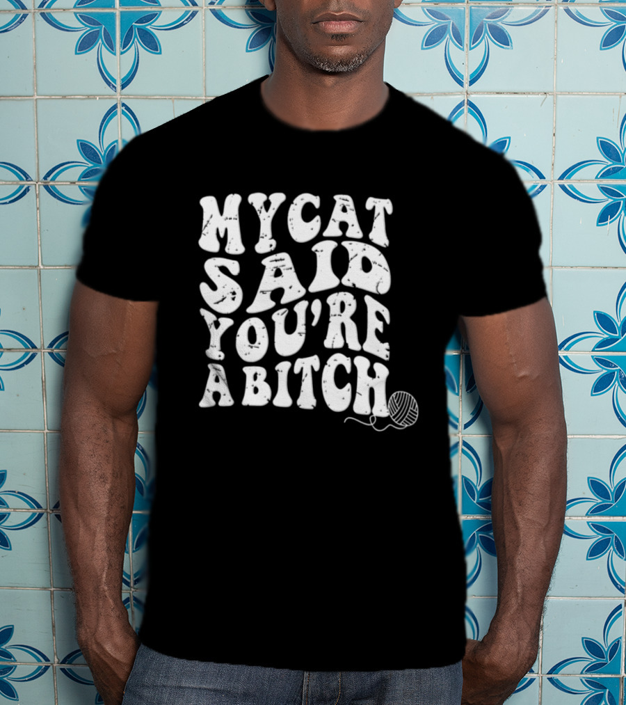 My Cat Said You're A Bitch With Yarn Ball T-Shirt