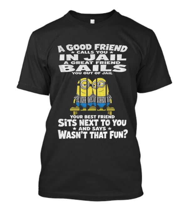 A Good Friend Calls You In Jail Minions Pri...T-Shirt 