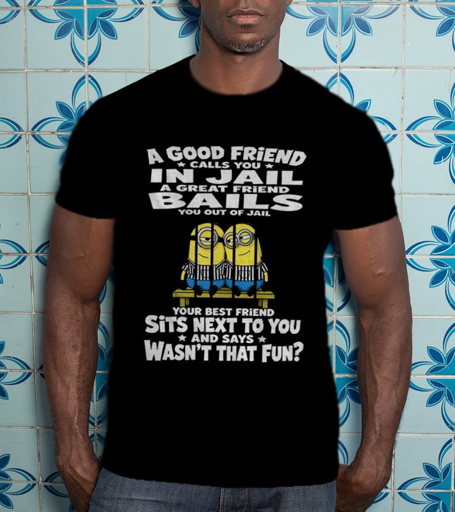 A Good Friend Calls You In Jail Minions Prison Stripes Best Friend Sits Next Wasn't That Fun T-Shirt