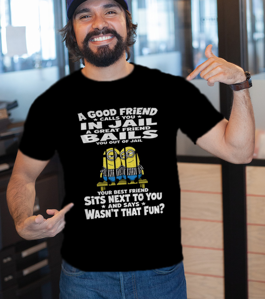 A Good Friend Calls You In Jail Minions Prison Stripes Best Friend Sits Next Wasn't That Fun T-Shirt