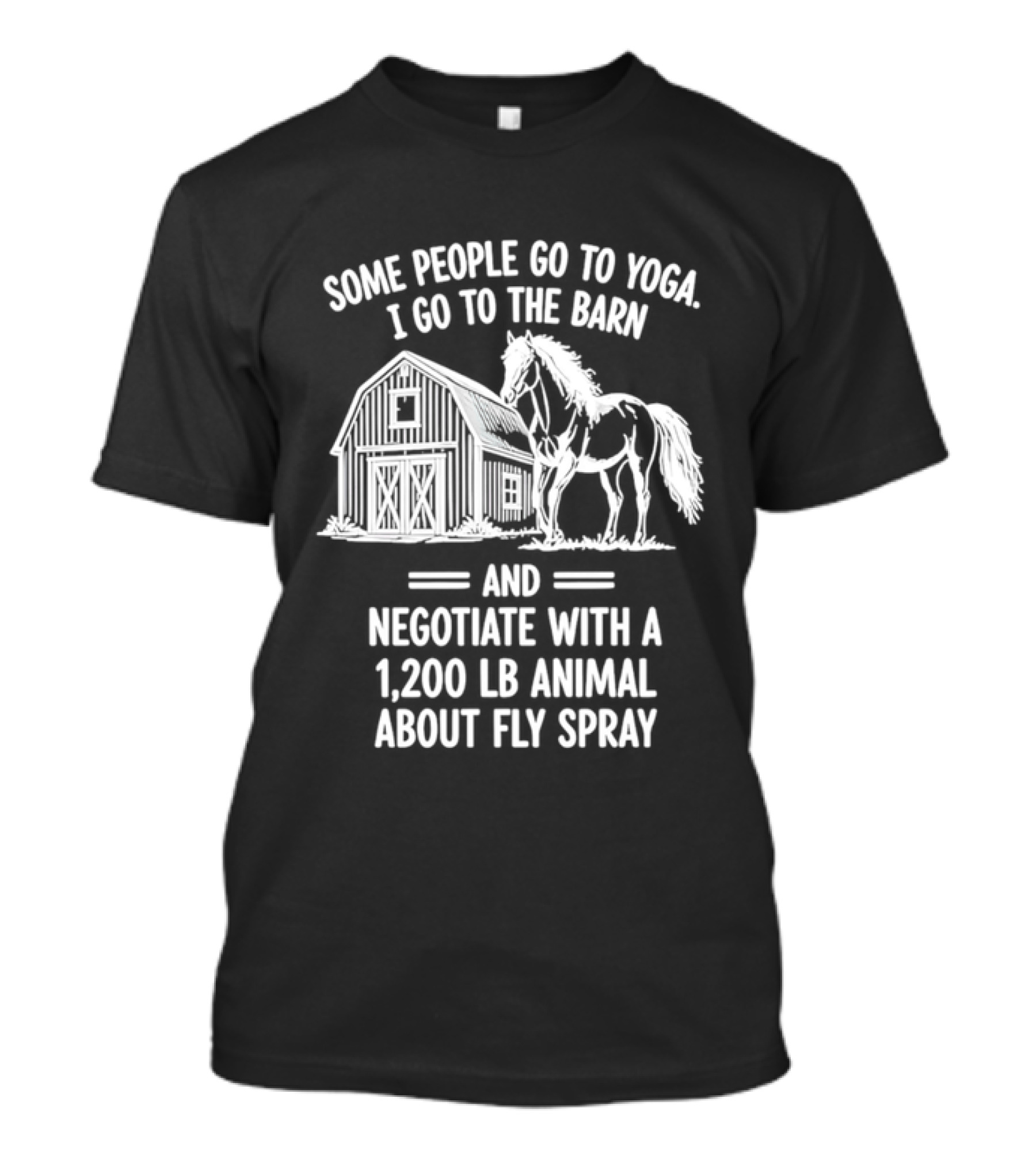 Some People Go To Yoga I Go To The Barn And Negotiate With A 1200 Lb Animal About Fly Spray T-Shirt