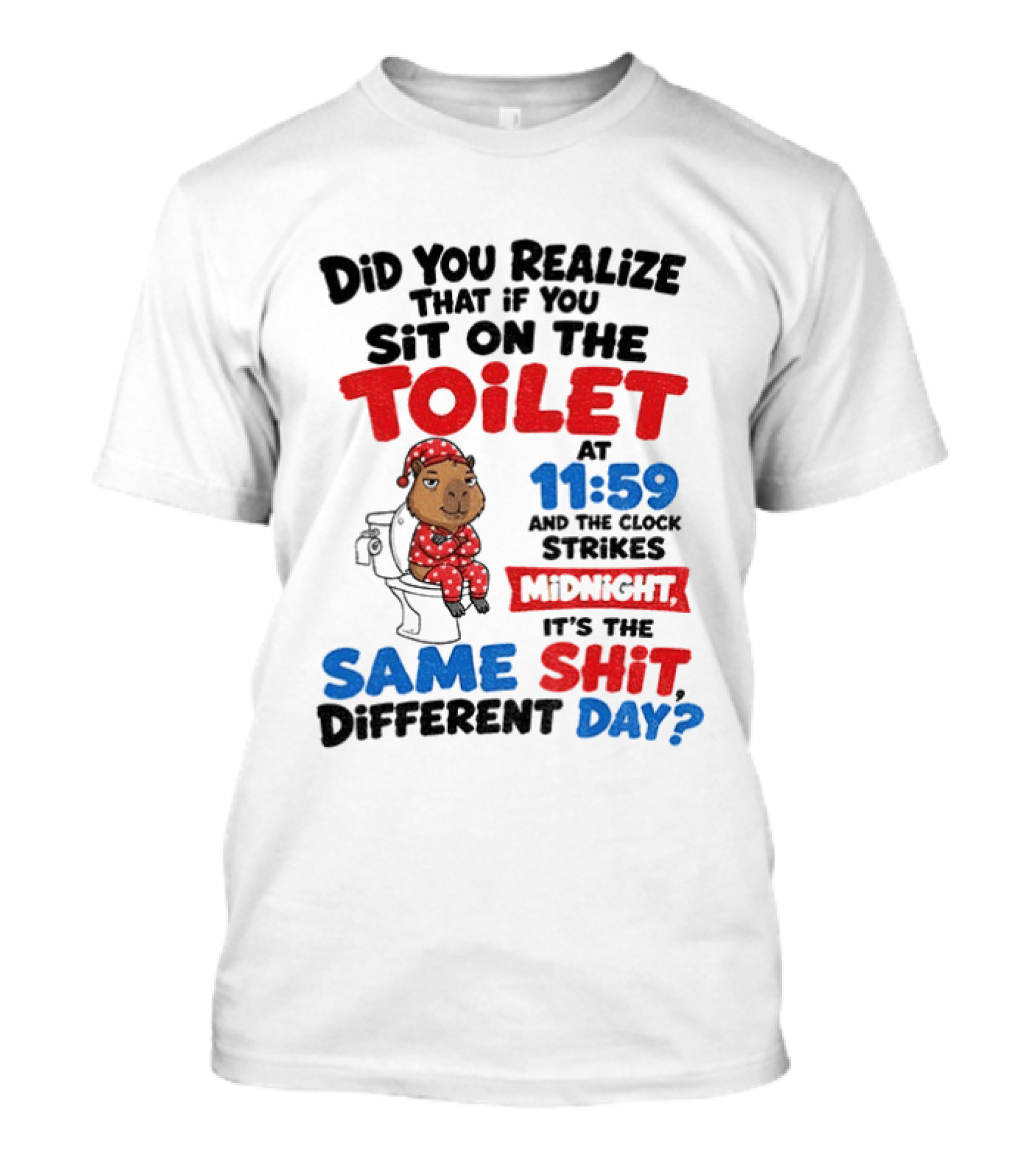 Did You Realize That If You Sit On The Toilet At 11 59 And The Strikes Midnight It's The Same Shit Different Day T-Shirt